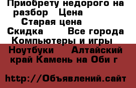 Приобрету недорого на разбор › Цена ­ 1 000 › Старая цена ­ 500 › Скидка ­ 5 - Все города Компьютеры и игры » Ноутбуки   . Алтайский край,Камень-на-Оби г.